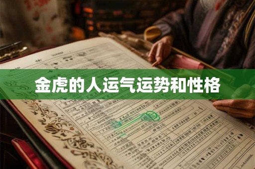 金虎的人运气运势和性格 金虎的人运气运势和性格