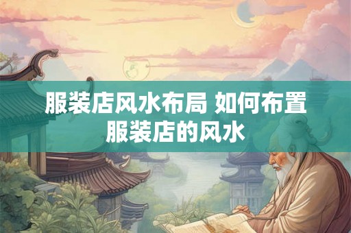 服装店风水布局 如何布置服装店的风水