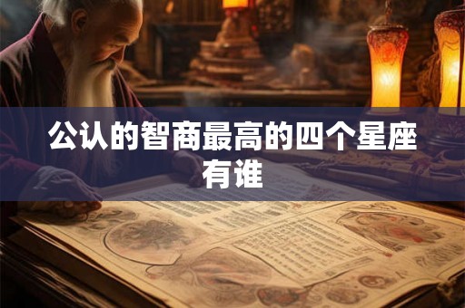 公认的智商最高的四个星座有谁