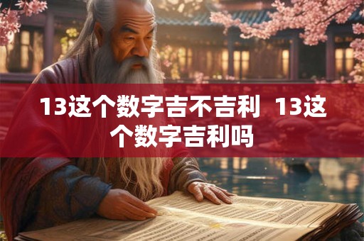 13这个数字吉不吉利  13这个数字吉利吗