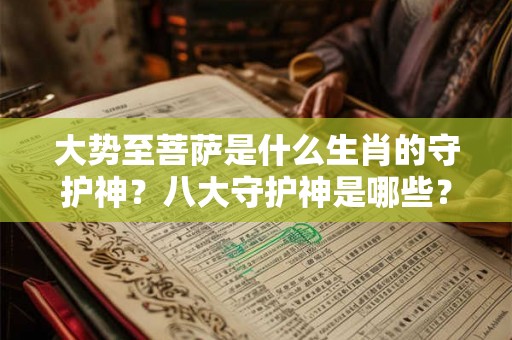 大势至菩萨是什么生肖的守护神?八大守护神是哪些? 大势至菩萨是什么生肖的守护神?八大守护神是哪些?