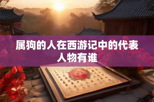 属狗的人在西游记中的代表人物有谁