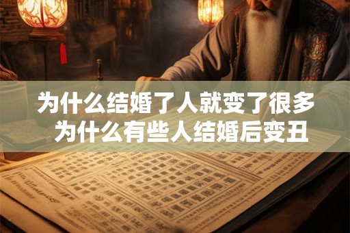 为什么结婚了人就变了很多  为什么有些人结婚后变丑了