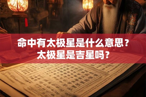 命中有太极星是什么意思？太极星是吉星吗？