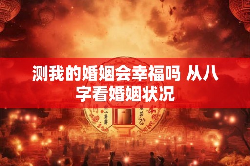 测我的婚姻会幸福吗 从八字看婚姻状况