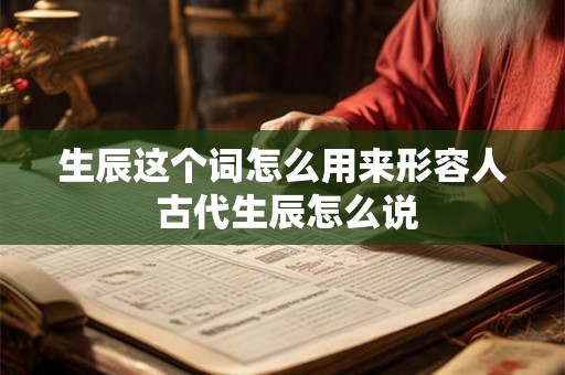 生辰这个词怎么用来形容人 古代生辰怎么说