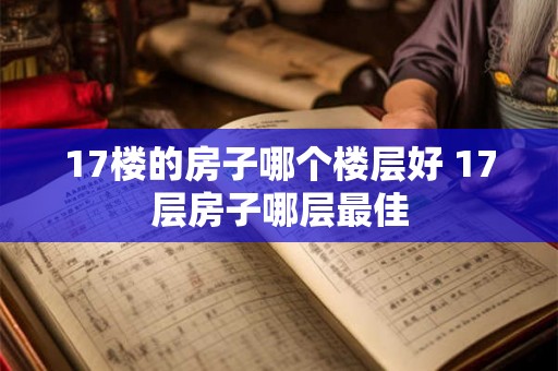 17楼的房子哪个楼层好 17层房子哪层最佳