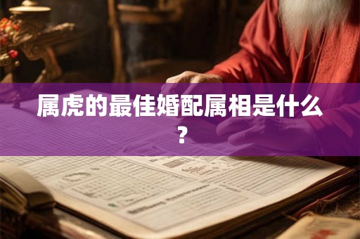 属虎的最佳婚配属相是什么？
