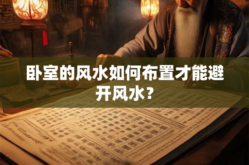 卧室的风水如何布置才能避开风水? 卧室的风水如何布置才能避开风水?