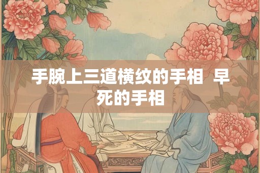 手腕上三道横纹的手相  早死的手相