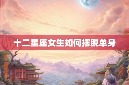 十二星座女生如何摆脱单身