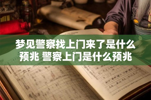 梦见警察找上门来了是什么预兆 警察上门是什么预兆 梦见警察找上门来了是什么预兆 警察上门是什么预兆