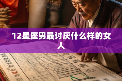 12星座男最讨厌什么样的女人