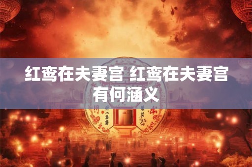 红鸾在夫妻宫 红鸾在夫妻宫有何涵义