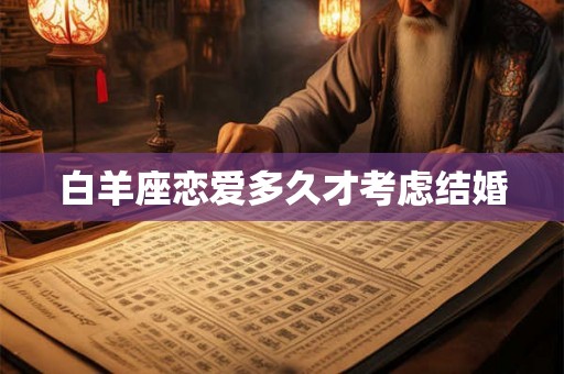 白羊座恋爱多久才考虑结婚