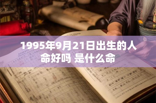 1995年9月21日出生的人命好吗 是什么命 1995年9月21日出生的人命好吗 是什么命