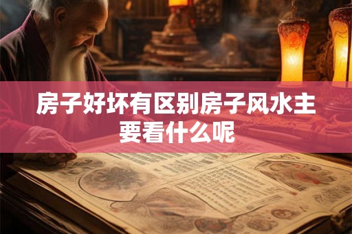 房子好坏有区别房子风水主要看什么呢