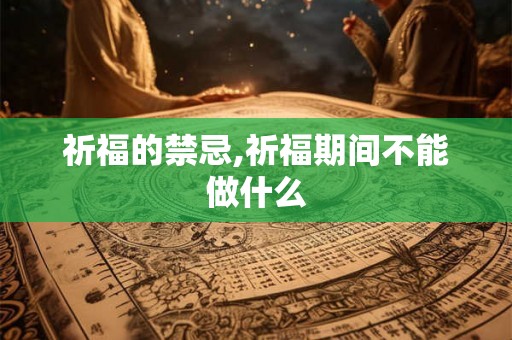 祈福的禁忌,祈福期间不能做什么