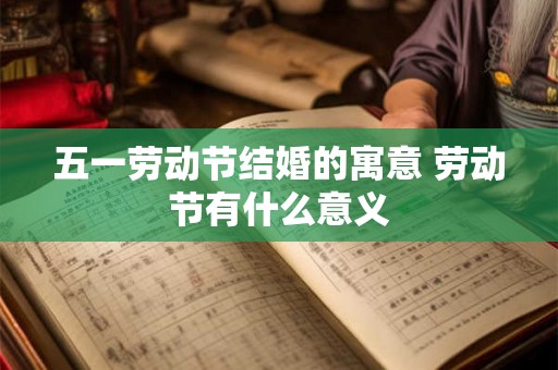 五一劳动节结婚的寓意 劳动节有什么意义