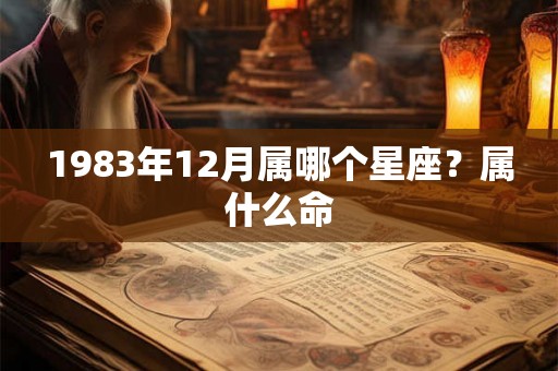1983年12月属哪个星座?属什么命 1983年12月属哪个星座?属什么命