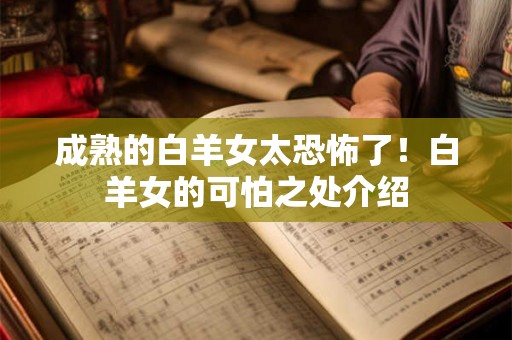 成熟的白羊女太恐怖了！白羊女的可怕之处介绍