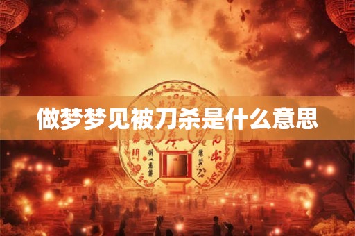 做梦梦见被刀杀是什么意思