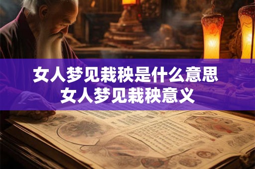 女人梦见栽秧是什么意思 女人梦见栽秧意义