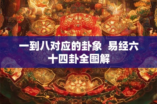 一到八对应的卦象  易经六十四卦全图解