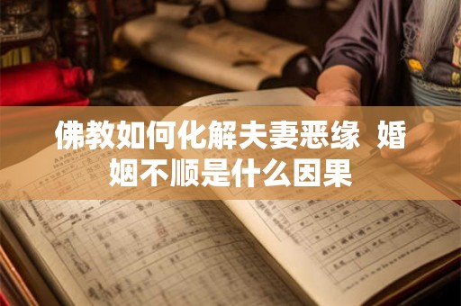 佛教如何化解夫妻恶缘  婚姻不顺是什么因果