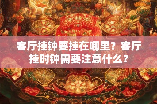 客厅挂钟要挂在哪里？客厅挂时钟需要注意什么？
