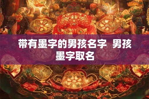 带有墨字的男孩名字  男孩墨字取名