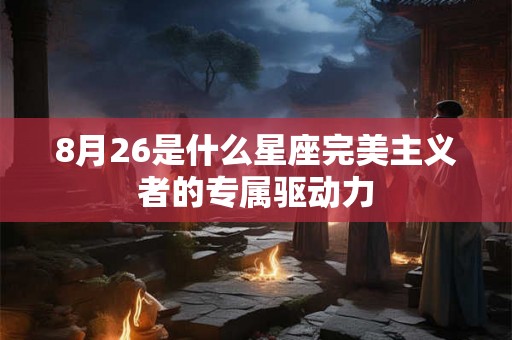 8月26是什么星座完美主义者的专属驱动力
