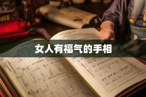 女人有福气的手相 女人有福气的手相