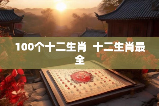 100个十二生肖  十二生肖最全