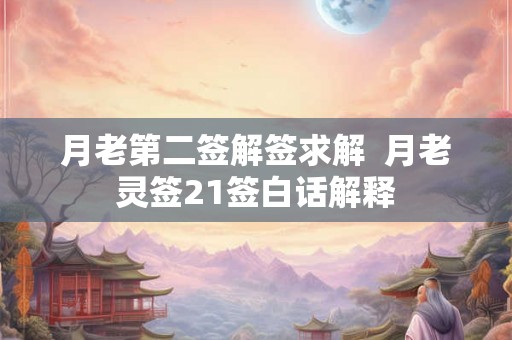 月老第二签解签求解  月老灵签21签白话解释