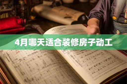 4月哪天适合装修房子动工