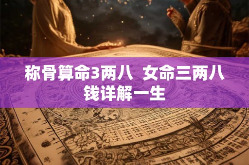 称骨算命3两八  女命三两八钱详解一生