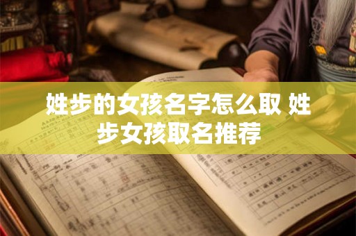 姓步的女孩名字怎么取 姓步女孩取名推荐
