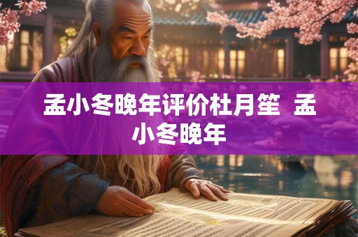 孟小冬晚年评价杜月笙 孟小冬晚年 孟小冬晚年评价杜月笙 孟小冬晚年
