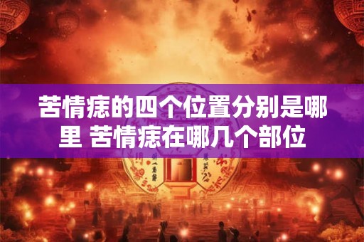 苦情痣的四个位置分别是哪里 苦情痣在哪几个部位