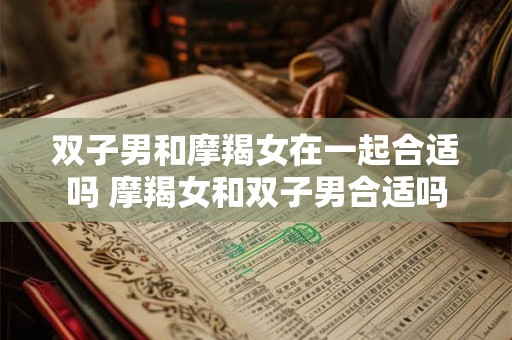 双子男和摩羯女在一起合适吗 摩羯女和双子男合适吗