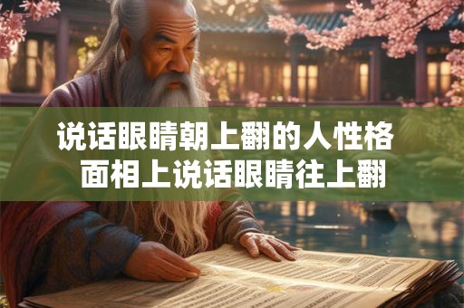 说话眼睛朝上翻的人性格  面相上说话眼睛往上翻