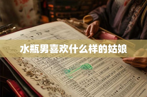 水瓶男喜欢什么样的姑娘