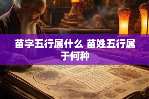 苗字五行属什么 苗姓五行属于何种 苗字五行属什么 苗姓五行属于何种