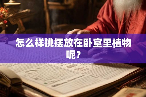 怎么样挑摆放在卧室里植物呢？
