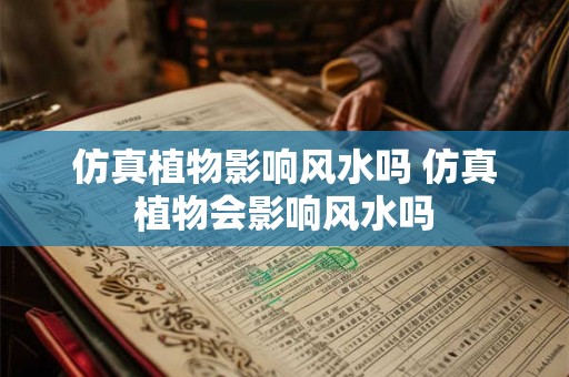 仿真植物影响风水吗 仿真植物会影响风水吗