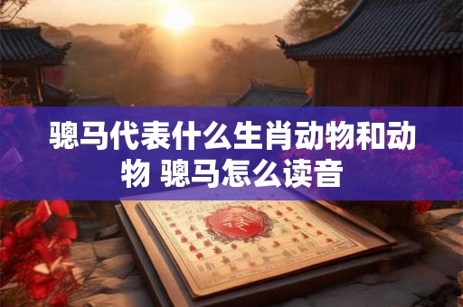 骢马代表什么生肖动物和动物 骢马怎么读音
