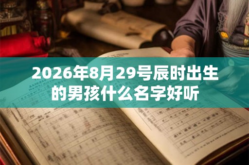 2026年8月29号辰时出生的男孩什么名字好听