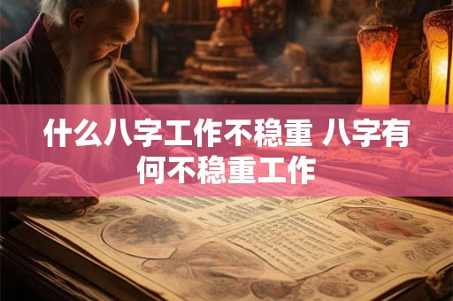 什么八字工作不稳重 八字有何不稳重工作