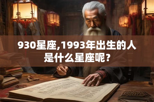 930星座,1993年出生的人是什么星座呢？